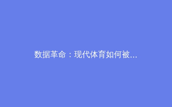 数据革命：现代体育如何被科技与算法重塑竞争格局 - 2