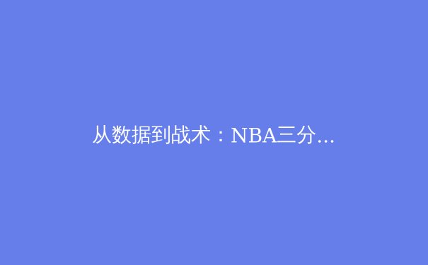 从数据到战术：NBA三分革命如何重塑现代篮球版图 - 2